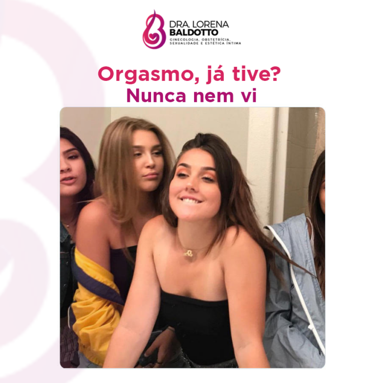 Orgasmo, já tive? Nunca nem vi.